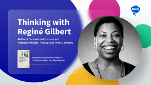 Poster image with title, “Thinking with Reginé Gilbert: An Event Focused on Inclusive and Accessible Digital Products at Think Company.” Colorful circles surround a black and white portrait of Reginé.